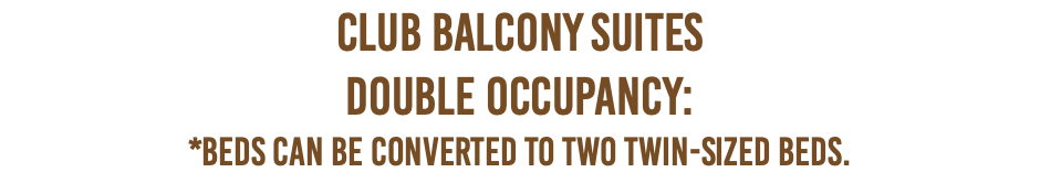 Club Balcony Suites Double Occupancy: *Beds can be converted to two twin-sized beds.