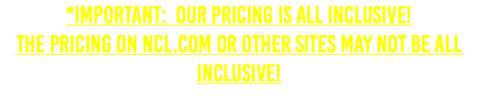 *IMPORTANT: Our Pricing is ALL INCLUSIVE! The Pricing on NCL.COM or Other Sites May Not Be ALL INCLUSIVE!